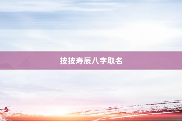按按寿辰八字取名