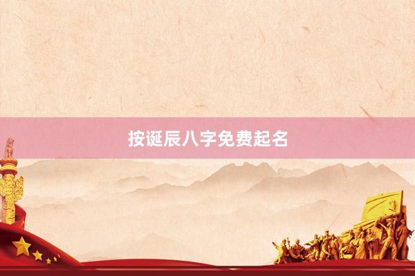 按诞辰八字免费起名